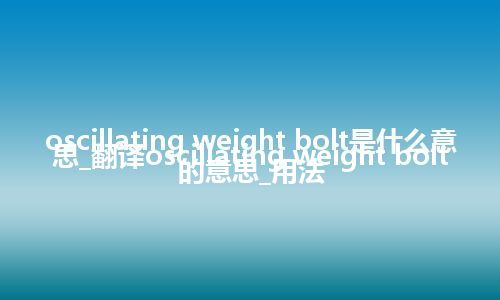 oscillating weight bolt是什么意思_翻译oscillating weight bolt的意思_用法