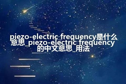 piezo-electric frequency是什么意思_piezo-electric frequency的中文意思_用法