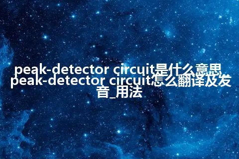 peak-detector circuit是什么意思_peak-detector circuit怎么翻译及发音_用法
