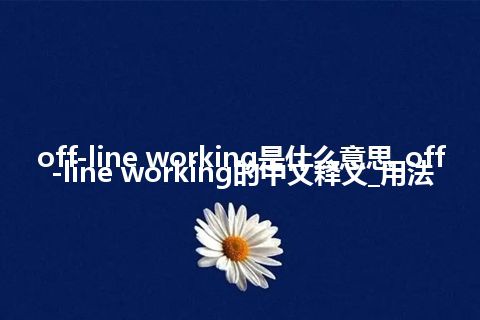 off-line working是什么意思_off-line working的中文释义_用法