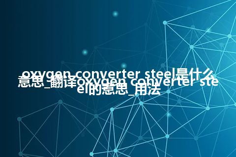 oxygen converter steel是什么意思_翻译oxygen converter steel的意思_用法