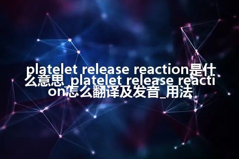 platelet release reaction是什么意思_platelet release reaction怎么翻译及发音_用法