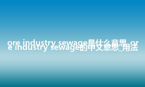 ore industry sewage是什么意思_ore industry sewage的中文意思_用法