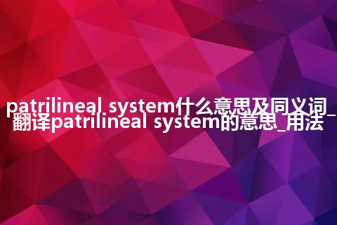 patrilineal system什么意思及同义词_翻译patrilineal system的意思_用法