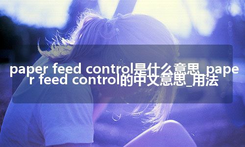 paper feed control是什么意思_paper feed control的中文意思_用法