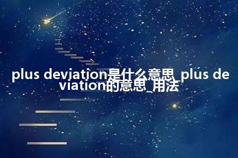 plus deviation是什么意思_plus deviation的意思_用法