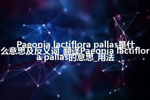 Paeonia lactiflora pallas是什么意思及反义词_翻译Paeonia lactiflora pallas的意思_用法