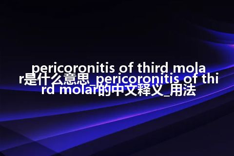 pericoronitis of third molar是什么意思_pericoronitis of third molar的中文释义_用法