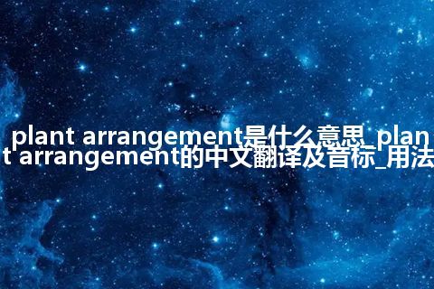plant arrangement是什么意思_plant arrangement的中文翻译及音标_用法