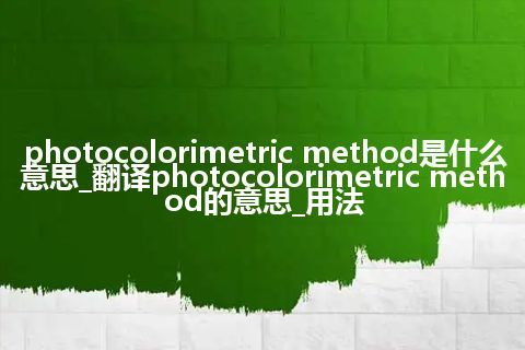 photocolorimetric method是什么意思_翻译photocolorimetric method的意思_用法