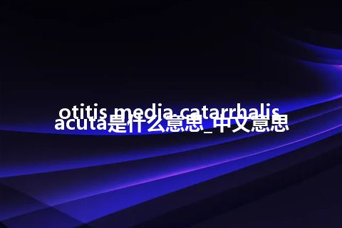 otitis media catarrhalis acuta是什么意思_中文意思