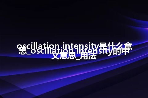 oscillation intensity是什么意思_oscillation intensity的中文意思_用法