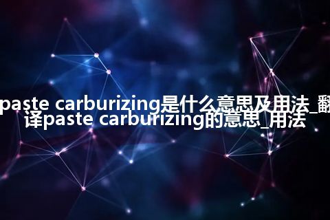 paste carburizing是什么意思及用法_翻译paste carburizing的意思_用法
