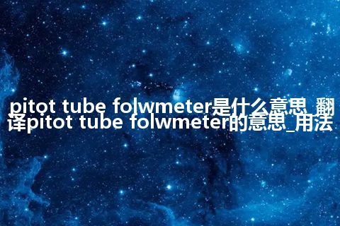 pitot tube folwmeter是什么意思_翻译pitot tube folwmeter的意思_用法