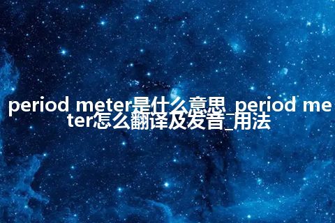 period meter是什么意思_period meter怎么翻译及发音_用法