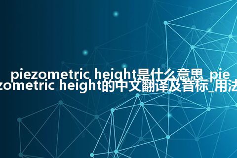 piezometric height是什么意思_piezometric height的中文翻译及音标_用法