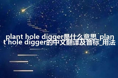 plant hole digger是什么意思_plant hole digger的中文翻译及音标_用法