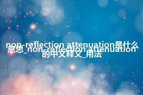 non-reflection attenuation是什么意思_non-reflection attenuation的中文释义_用法