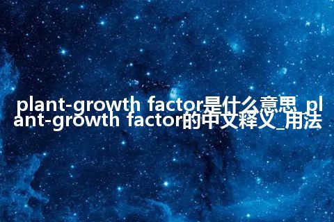 plant-growth factor是什么意思_plant-growth factor的中文释义_用法