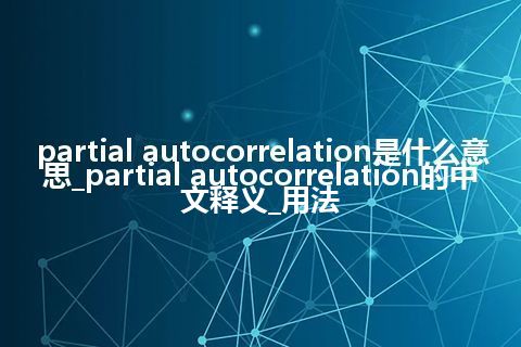 partial autocorrelation是什么意思_partial autocorrelation的中文释义_用法