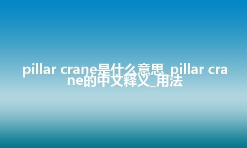 pillar crane是什么意思_pillar crane的中文释义_用法