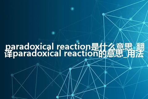 paradoxical reaction是什么意思_翻译paradoxical reaction的意思_用法