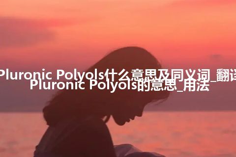 Pluronic Polyols什么意思及同义词_翻译Pluronic Polyols的意思_用法