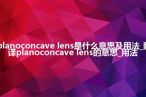 planoconcave lens是什么意思及用法_翻译planoconcave lens的意思_用法