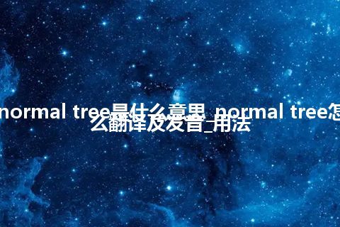 normal tree是什么意思_normal tree怎么翻译及发音_用法