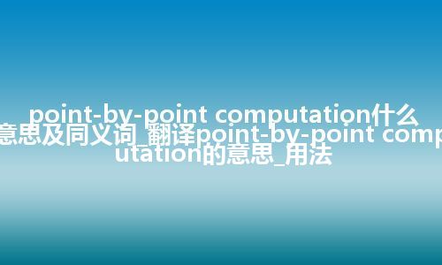 point-by-point computation什么意思及同义词_翻译point-by-point computation的意思_用法