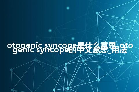 otogenic syncope是什么意思_otogenic syncope的中文意思_用法