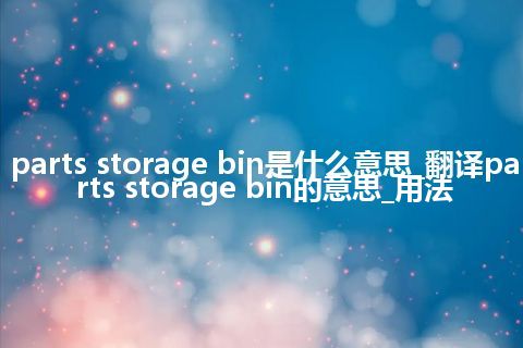 parts storage bin是什么意思_翻译parts storage bin的意思_用法