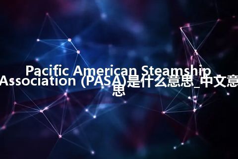 Pacific American Steamship Association (PASA)是什么意思_中文意思