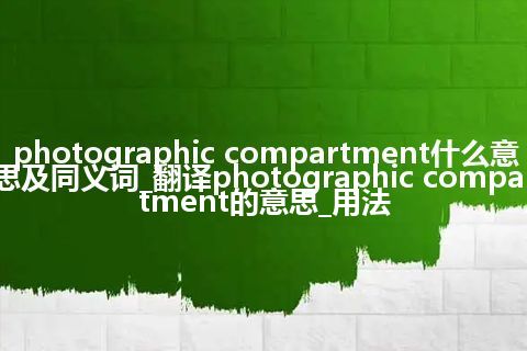 photographic compartment什么意思及同义词_翻译photographic compartment的意思_用法