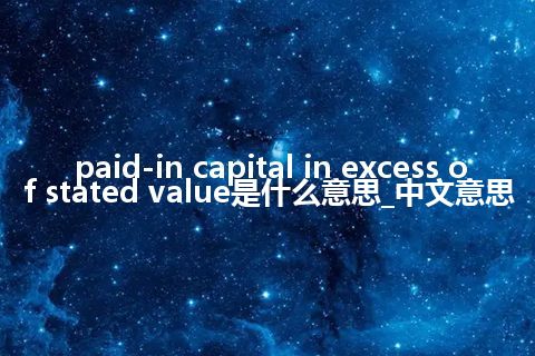 paid-in capital in excess of stated value是什么意思_中文意思