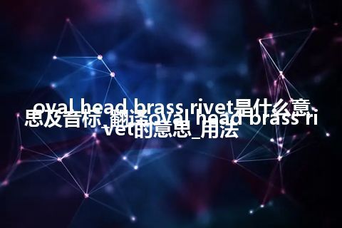 oval head brass rivet是什么意思及音标_翻译oval head brass rivet的意思_用法