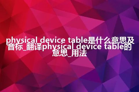 physical device table是什么意思及音标_翻译physical device table的意思_用法