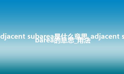 adjacent subarea是什么意思_adjacent subarea的意思_用法