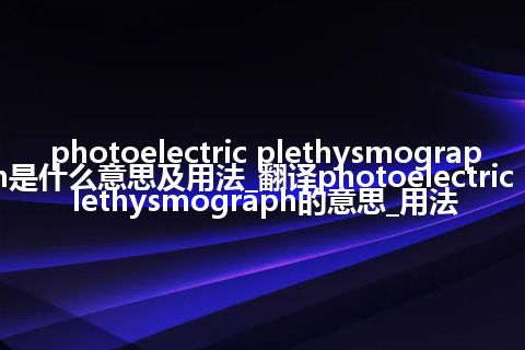 photoelectric plethysmograph是什么意思及用法_翻译photoelectric plethysmograph的意思_用法