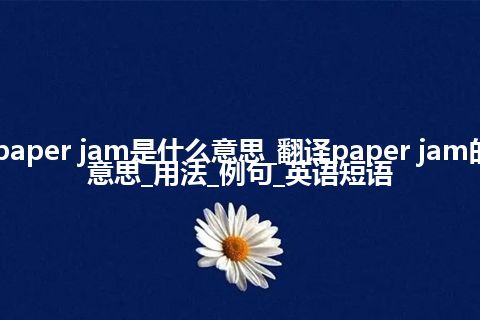 paper jam是什么意思_翻译paper jam的意思_用法_例句_英语短语
