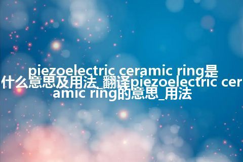piezoelectric ceramic ring是什么意思及用法_翻译piezoelectric ceramic ring的意思_用法