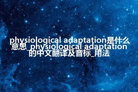 physiological adaptation是什么意思_physiological adaptation的中文翻译及音标_用法