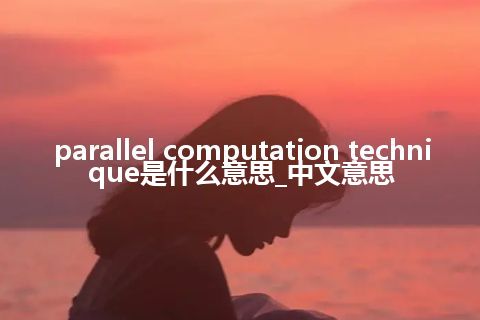 parallel computation technique是什么意思_中文意思