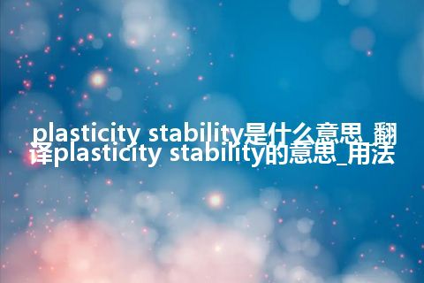plasticity stability是什么意思_翻译plasticity stability的意思_用法
