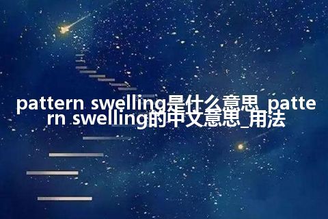 pattern swelling是什么意思_pattern swelling的中文意思_用法