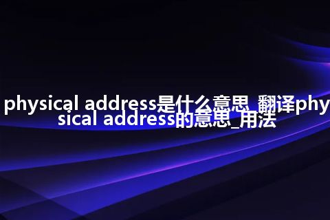 physical address是什么意思_翻译physical address的意思_用法