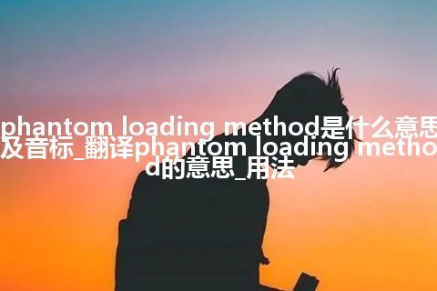 phantom loading method是什么意思及音标_翻译phantom loading method的意思_用法