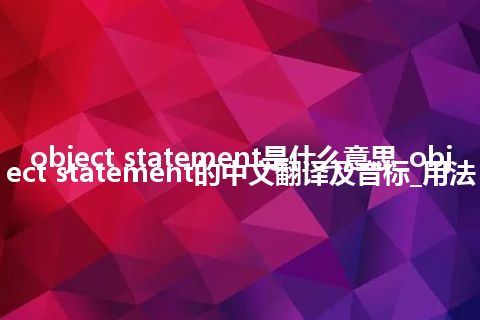 object statement是什么意思_object statement的中文翻译及音标_用法