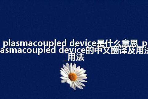 plasmacoupled device是什么意思_plasmacoupled device的中文翻译及用法_用法
