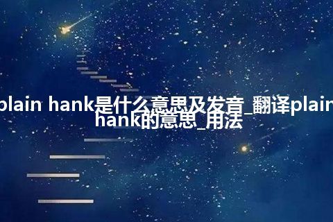 plain hank是什么意思及发音_翻译plain hank的意思_用法